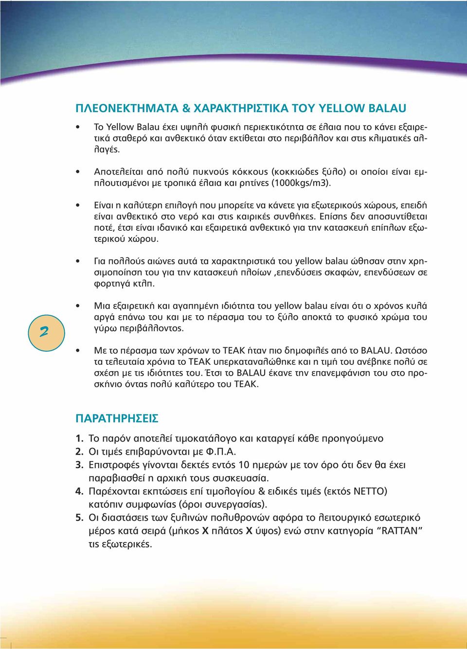 Είναι η καλύτερη επιλογή που µπορείτε να κάνετε για εξωτερικούς χώρους, επειδή είναι ανθεκτικό στο νερό και στις καιρικές συνθήκες.