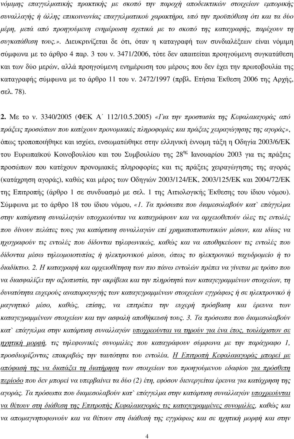 3471/2006, τότε δεν απαιτείται προηγούµενη συγκατάθεση και των δύο µερών, αλλά προηγούµενη ενηµέρωση του µέρους που δεν έχει την πρωτοβουλία της καταγραφής σύµφωνα µε το άρθρο 11 του ν.