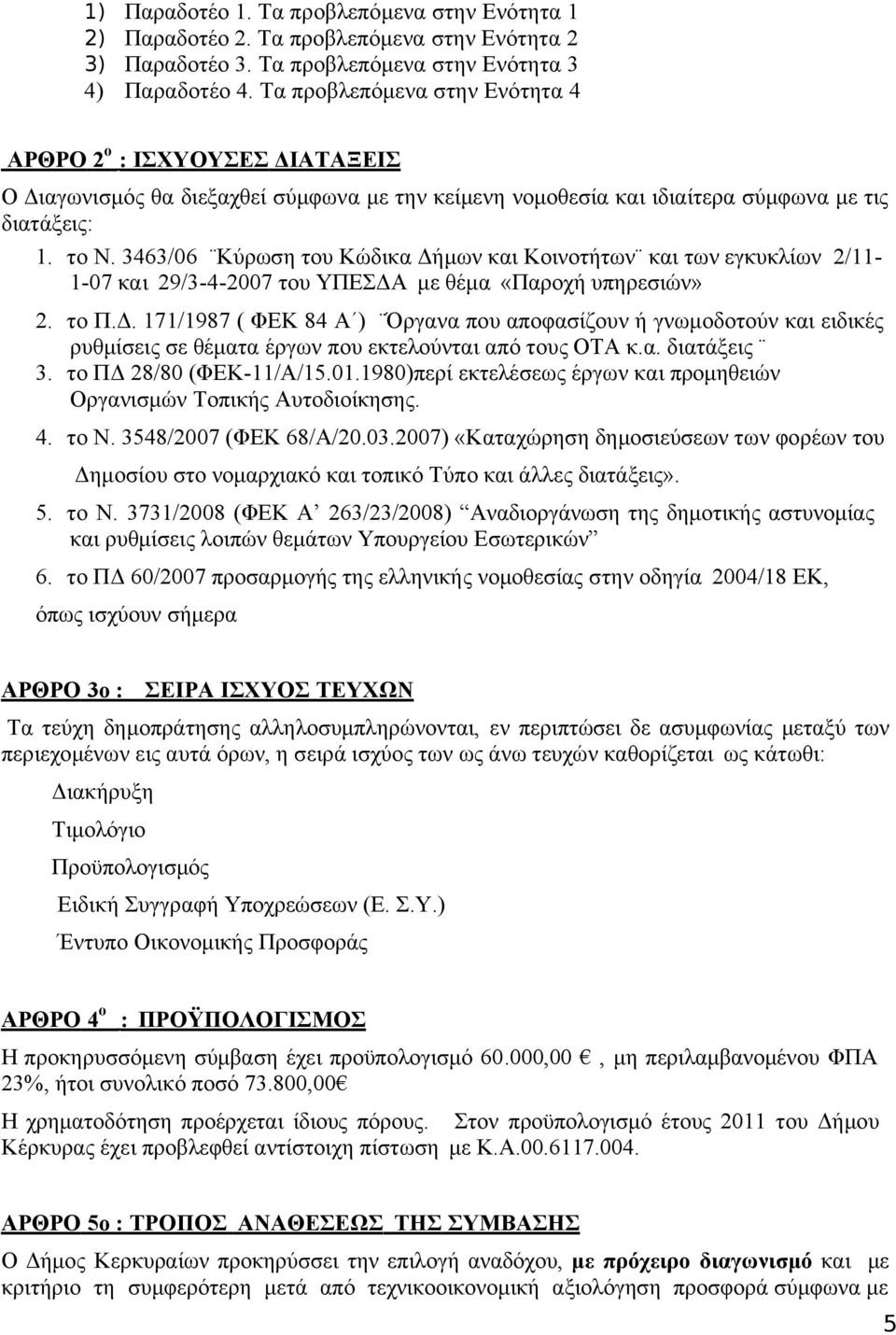 3463/06 Κύρωση του Κώδικα Δήμων και Κοινοτήτων και των εγκυκλίων 2/11-1-07 και 29/3-4-2007 του ΥΠΕΣΔΑ με θέμα «Παροχή υπηρεσιών» 2. τo Π.Δ. 171/1987 ( ΦΕΚ 84 Α ) Όργανα που αποφασίζουν ή γνωμοδοτούν και ειδικές ρυθμίσεις σε θέματα έργων που εκτελούνται από τους ΟΤΑ κ.