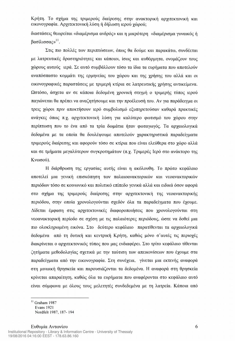 Σε αυτό συμβάλλουν τόσο τα ίδια τα ευρήματα που αποτελούν αναπόσπαστο κομμάτι της ερμηνείας του χώρου και της χρήσης του αλλά και οι εικονογραφικές παραστάσεις με τριμερή κτίρια σε λατρευτικής χρήσης