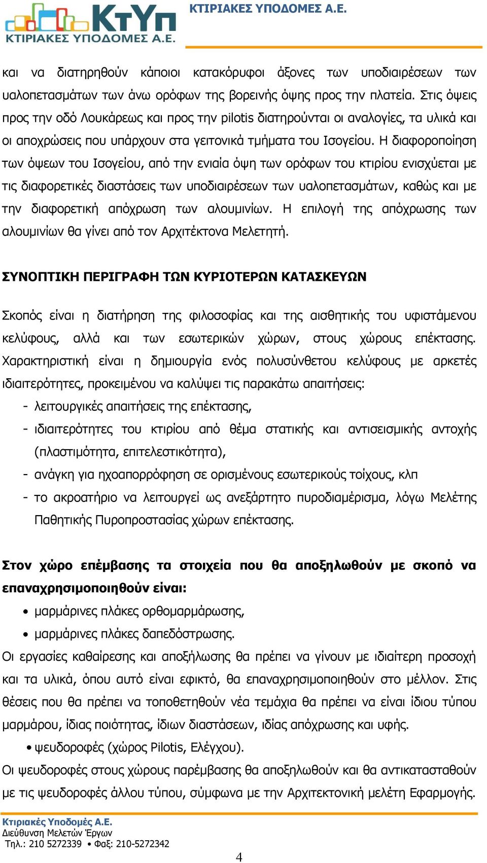 Η διαφοροποίηση των όψεων του Ισογείου, από την ενιαία όψη των ορόφων του κτιρίου ενισχύεται με τις διαφορετικές διαστάσεις των υποδιαιρέσεων των υαλοπετασμάτων, καθώς και με την διαφορετική απόχρωση