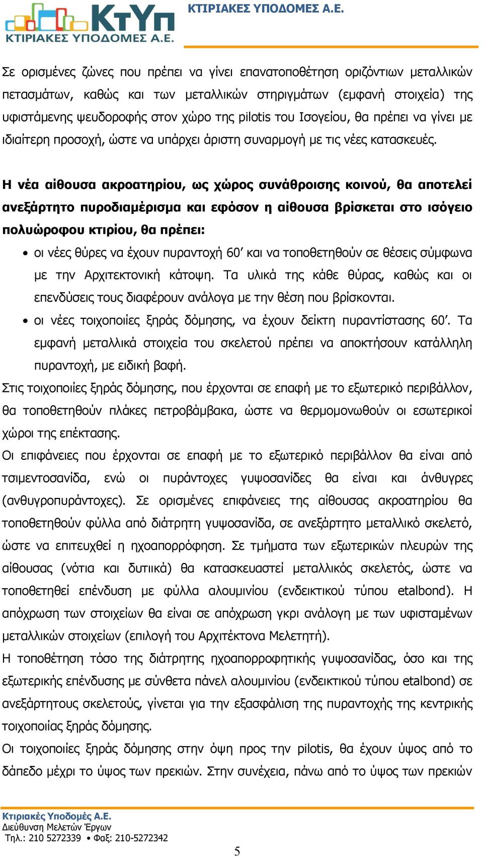 Η νέα αίθουσα ακροατηρίου, ως χώρος συνάθροισης κοινού, θα αποτελεί ανεξάρτητο πυροδιαμέρισμα και εφόσον η αίθουσα βρίσκεται στο ισόγειο πολυώροφου κτιρίου, θα πρέπει: οι νέες θύρες να έχουν