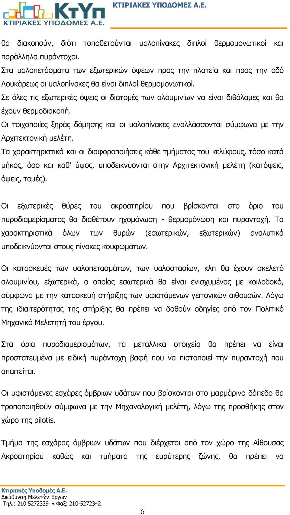 Σε όλες τις εξωτερικές όψεις οι διατομές των αλουμινίων να είναι διθάλαμες και θα έχουν θερμοδιακοπή. Οι τοιχοποιίες ξηράς δόμησης και οι υαλοπίνακες εναλλάσσονται σύμφωνα με την Αρχιτεκτονική μελέτη.