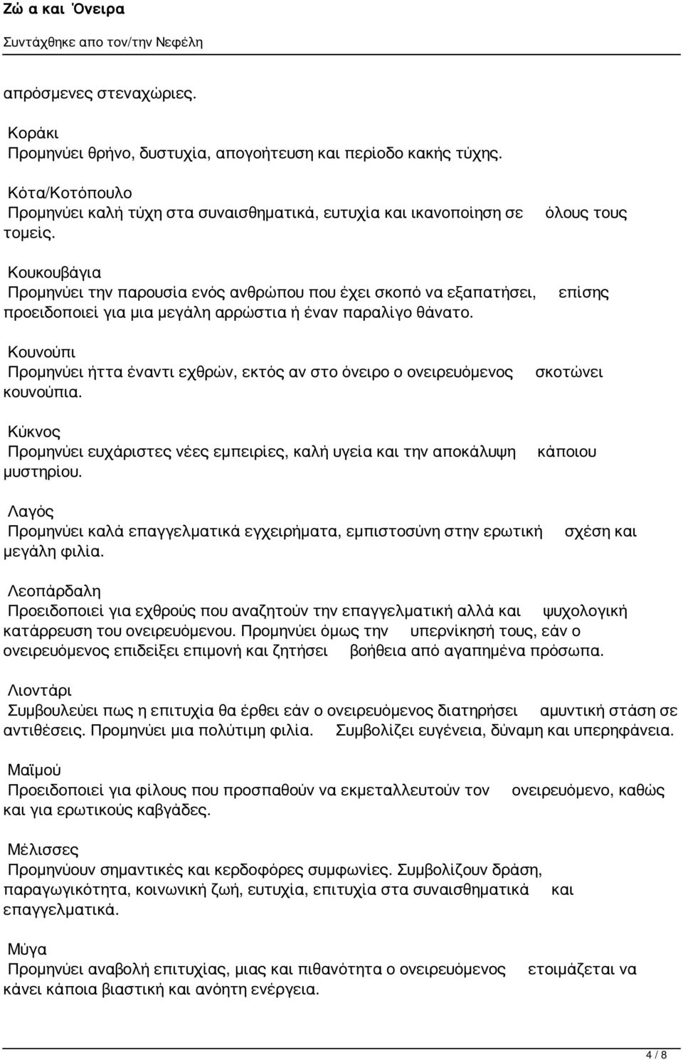 όλους τους επίσης Κουνούπι Προμηνύει ήττα έναντι εχθρών, εκτός αν στο όνειρο ο ονειρευόμενος κουνούπια. Κύκνος Προμηνύει ευχάριστες νέες εμπειρίες, καλή υγεία και την αποκάλυψη μυστηρίου.