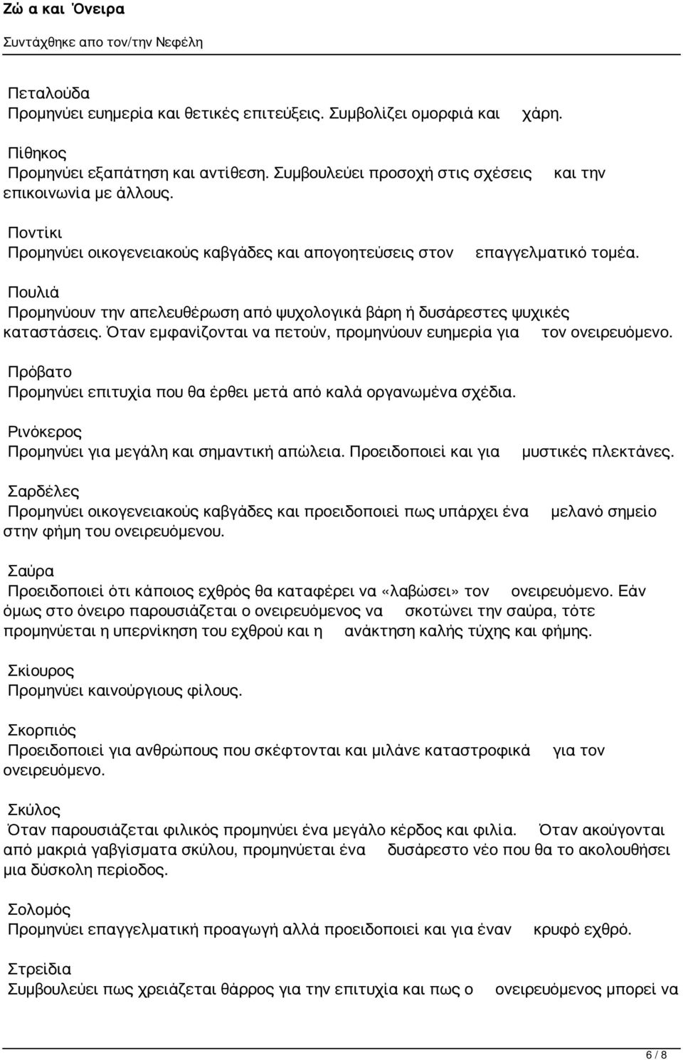 Όταν εμφανίζονται να πετούν, προμηνύουν ευημερία για τον ονειρευόμενο. Πρόβατο Προμηνύει επιτυχία που θα έρθει μετά από καλά οργανωμένα σχέδια. Ρινόκερος Προμηνύει για μεγάλη και σημαντική απώλεια.