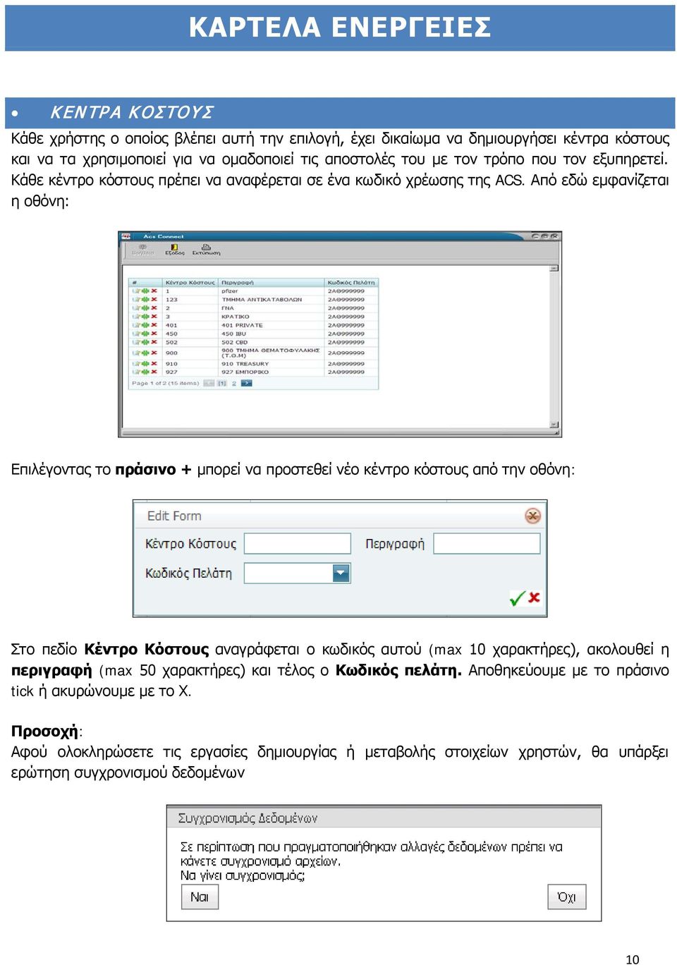 Από εδώ εμφανίζεται η οθόνη: Επιλέγοντας το πράσινο + μπορεί να προστεθεί νέο κέντρο κόστους από την οθόνη: Στο πεδίο Κέντρο Κόστους αναγράφεται ο κωδικός αυτού (max 10