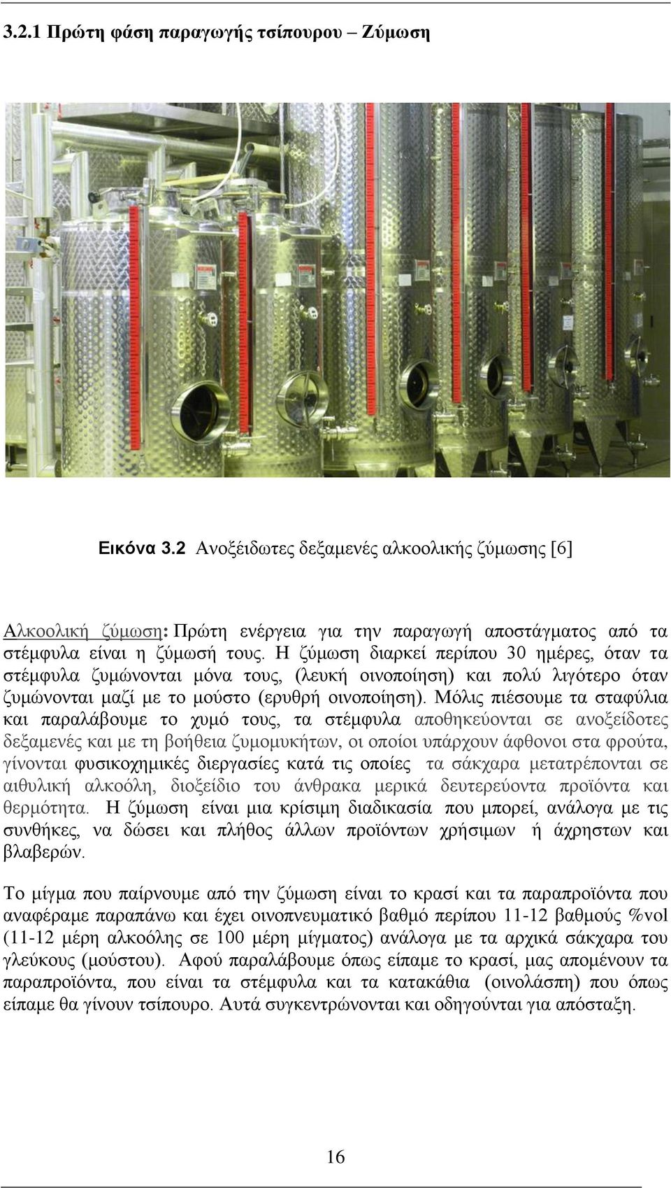 Μόλις πιέσουμε τα σταφύλια και παραλάβουμε το χυμό τους, τα στέμφυλα αποθηκεύονται σε ανοξείδοτες δεξαμενές και με τη βοήθεια ζυμομυκήτων, οι οποίοι υπάρχουν άφθονοι στα φρούτα, γίνονται