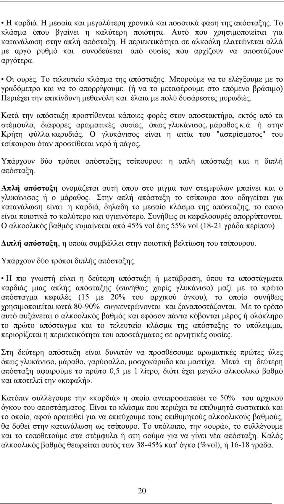 Μπορούμε να το ελέγξουμε με το γραδόμετρο και να το απορρίψουμε. (ή να το μεταφέρουμε στο επόμενο βράσιμο) Περιέχει την επικίνδυνη μεθανόλη και έλαια με πολύ δυσάρεστες μυρωδιές.