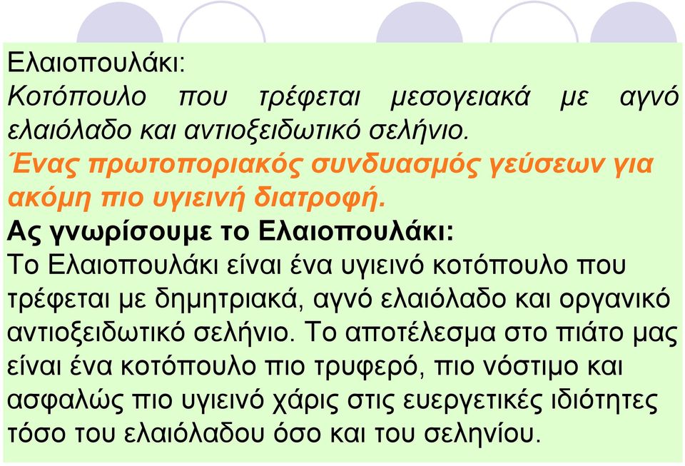 Ας γνωρίσουµε το Ελαιοπουλάκι: Το Ελαιοπουλάκι είναι ένα υγιεινό κοτόπουλο που τρέφεται µε δηµητριακά, αγνό ελαιόλαδο και