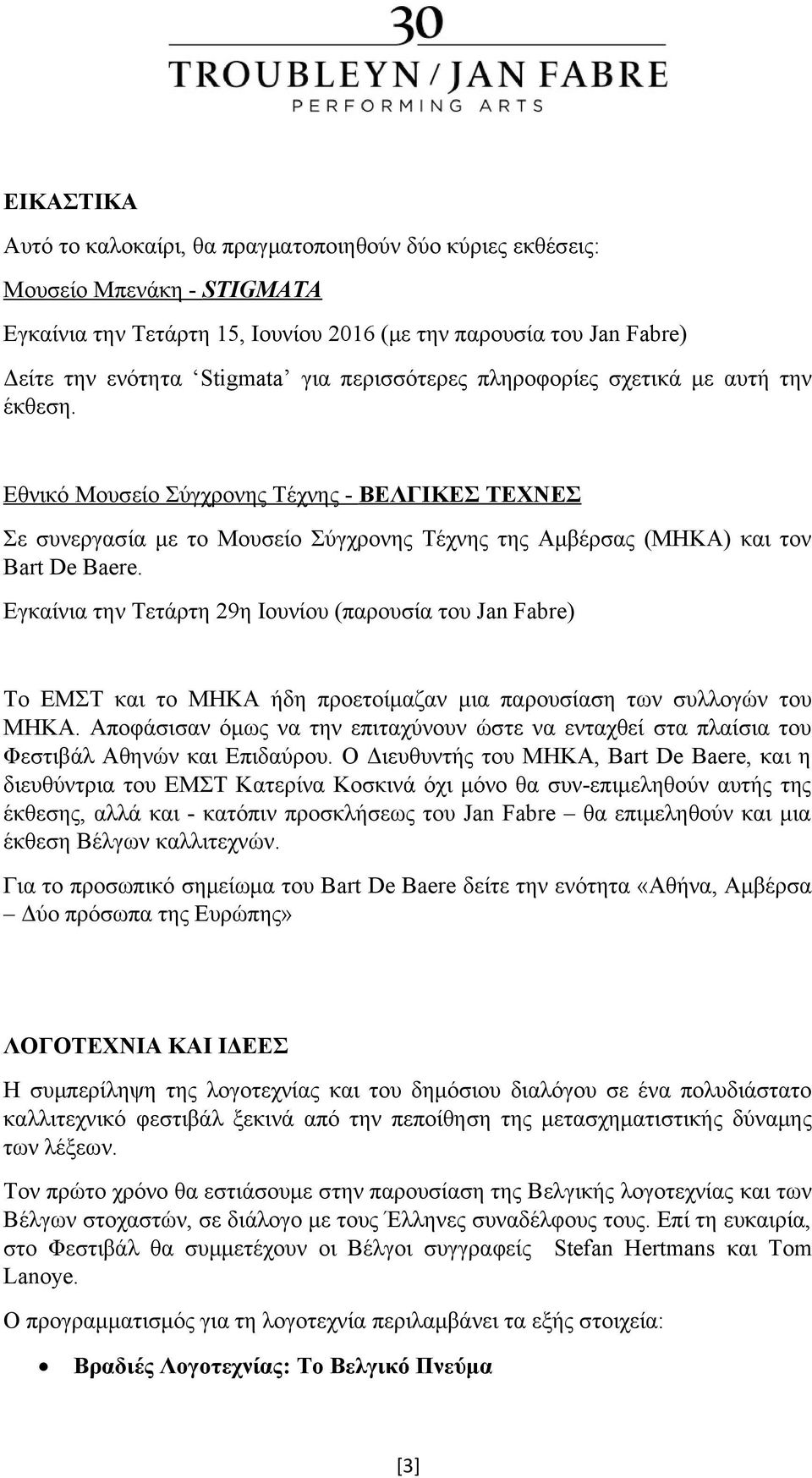 Εγκαίνια την Τετάρτη 29η Ιουνίου (παρουσία του Jan Fabre) Το ΕΜΣΤ και το MHKA ήδη προετοίμαζαν μια παρουσίαση των συλλογών του MHKA.