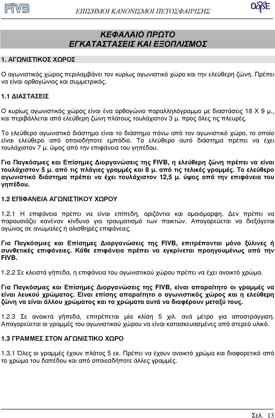 Το ελεύθερο αγωνιστικό διάστηµα είναι το διάστηµα πάνω από τον αγωνιστικό χώρο, το οποίο είναι ελεύθερο από οποιοδήποτε εµπόδιο. Το ελεύθερο αυτό διάστηµα πρέπει να έχει τουλάχιστον 7 µ.