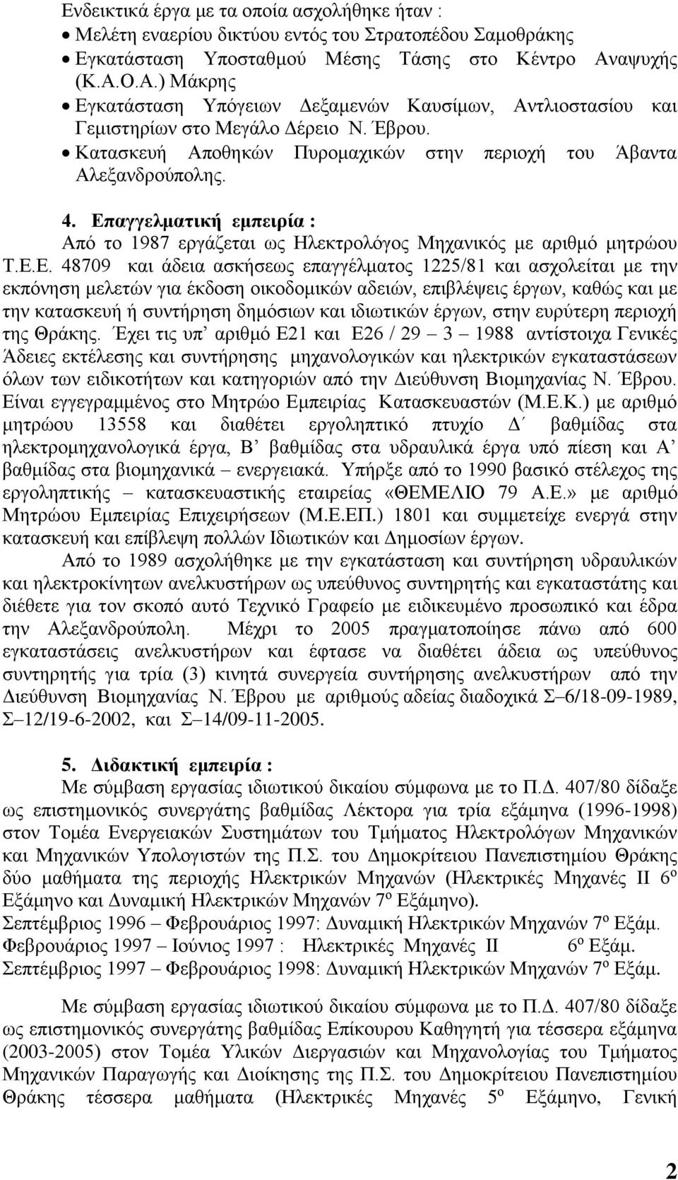 Επαγγελματική εμπειρία : Από το 1987 εργάζεται ως Ηλεκτρολόγος Μηχανικός με αριθμό μητρώου Τ.Ε.Ε. 48709 και άδεια ασκήσεως επαγγέλματος 1225/81 και ασχολείται με την εκπόνηση μελετών για έκδοση