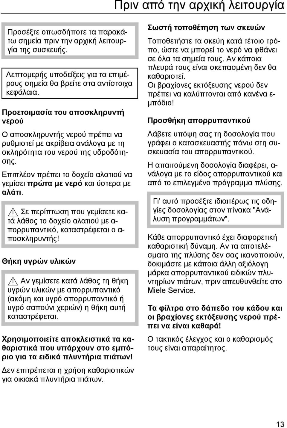 Επιπλέον πρέπει το δοχείο αλατιού να γεμίσει πρώτα με νερό και ύστερα με αλάτι. Σε περίπτωση που γεμίσετε κατά λάθος το δοχείο αλατιού με α- πορρυπαντικό, καταστρέφεται ο α- ποσκληρυντής!