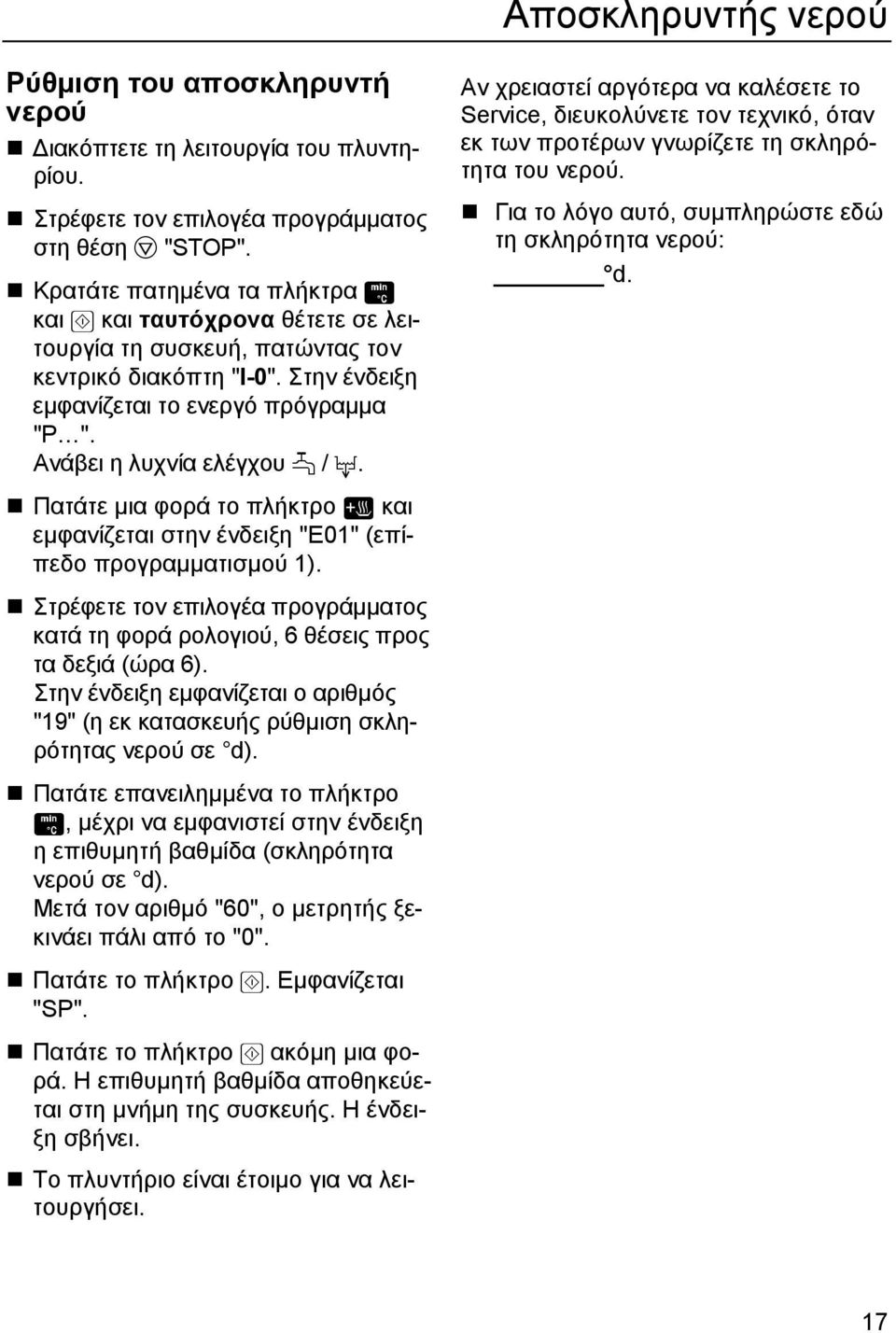 Πατάτε μια φορά το πλήκτρο και εμφανίζεται στην ένδειξη "E01" (επίπεδο προγραμματισμού 1). Στρέφετε τον επιλογέα προγράμματος κατά τη φορά ρολογιού, 6 θέσεις προς τα δεξιά (ώρα 6).