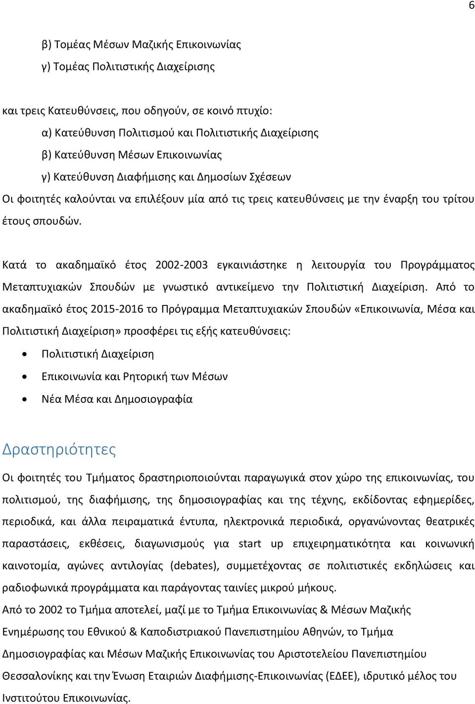 Κατά το ακαδημαϊκό έτος 2002-2003 εγκαινιάστηκε η λειτουργία του Προγράμματος Μεταπτυχιακών Σπουδών με γνωστικό αντικείμενο την Πολιτιστική Διαχείριση.