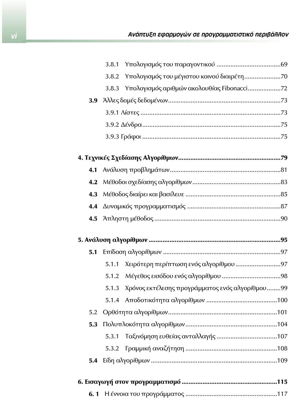 3 Μέθοδος διαίρει και βασίλευε...85 4.4 Δυναμικός προγραμματισμός...87 4.5 Άπληστη μέθοδος...90 5. Ανάλυση αλγορίθμων...95 5.1 Επίδοση αλγορίθμων...97 5.1.1 Χειρότερη περίπτωση ενός αλγορίθμου...97 5.1.2 Μέγεθος εισόδου ενός αλγορίθμου.