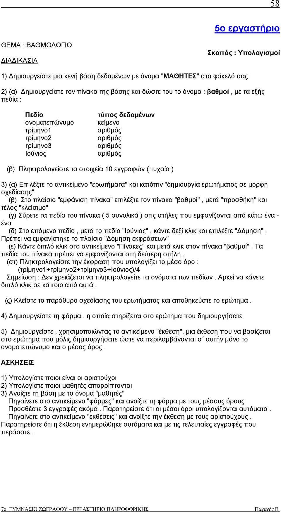 Επιλέξτε το αντι "ερωτήµατα" και κατόπιν "δηµιουργία ερωτήµατος σε µορφή σχεδίασης" (β) Στο πλαίσιο "εµφάνιση πίνακα" επιλέξτε τον πίνακα "βαθµοί", µετά "προσθήκη" και τέλος "κλείσιµο" (γ) Σύρετε τα