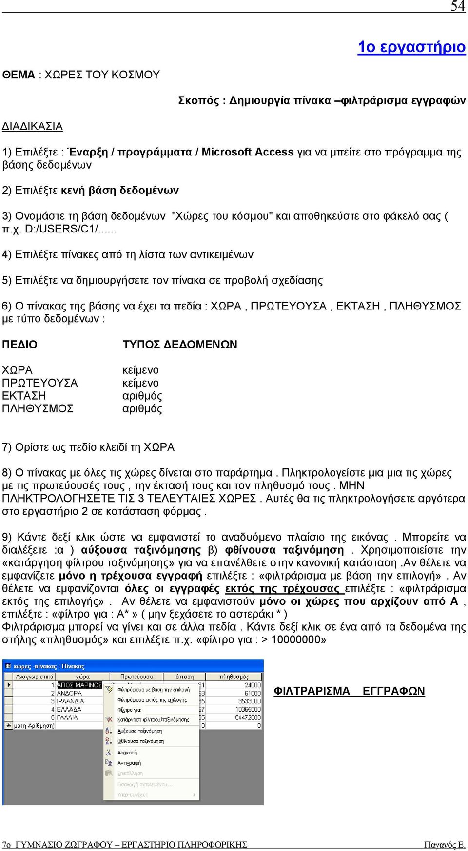 .. 4) Επιλέξτε πίνακες από τη λίστα των αντικειµένων 5) Επιλέξτε να δηµιουργήσετε τον πίνακα σε προβολή σχεδίασης 6) Ο πίνακας της βάσης να έχει τα πεδία : ΧΩΡΑ, ΠΡΩΤΕΥΟΥΣΑ, ΕΚΤΑΣΗ, ΠΛΗΘΥΣΜΟΣ µε τύπο