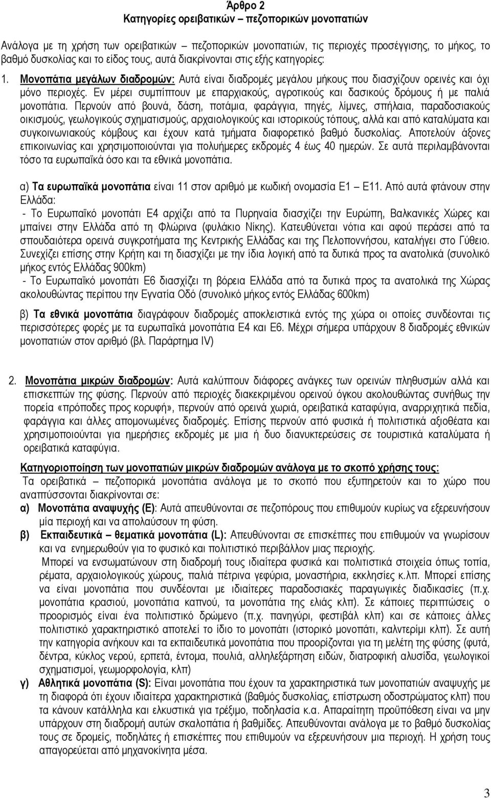 Εν μέρει συμπίπτουν με επαρχιακούς, αγροτικούς και δασικούς δρόμους ή με παλιά μονοπάτια.