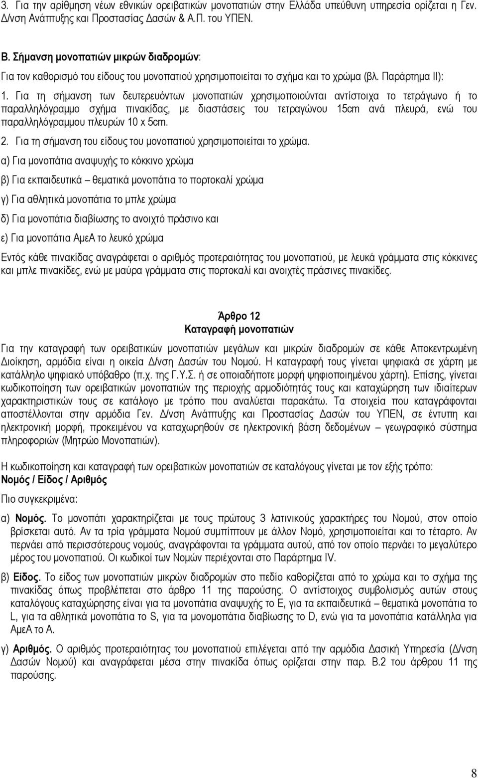 Για τη σήμανση των δευτερευόντων μονοπατιών χρησιμοποιούνται αντίστοιχα το τετράγωνο ή το παραλληλόγραμμο σχήμα πινακίδας, με διαστάσεις του τετραγώνου 15cm ανά πλευρά, ενώ του παραλληλόγραμμου