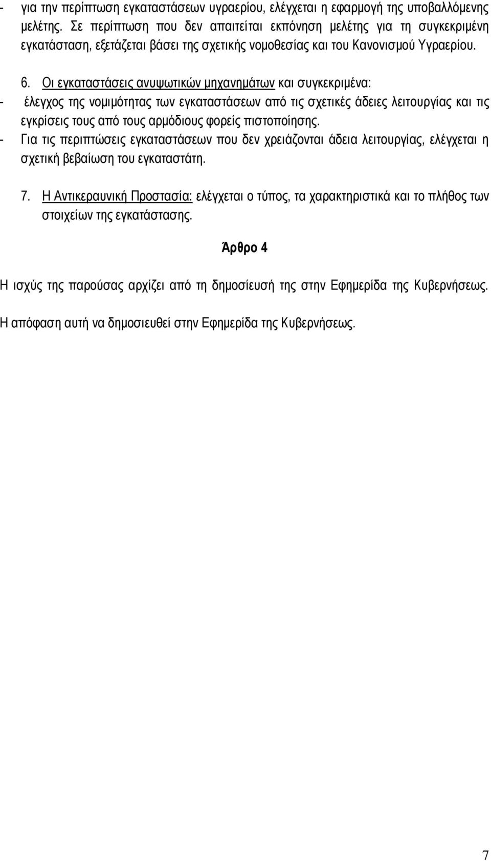 Οι εγκαταστάσεις ανυψωτικών μηχανημάτων και συγκεκριμένα: - έλεγχος της νομιμότητας των εγκαταστάσεων από τις σχετικές άδειες λειτουργίας και τις εγκρίσεις τους από τους αρμόδιους φορείς πιστοποίησης.