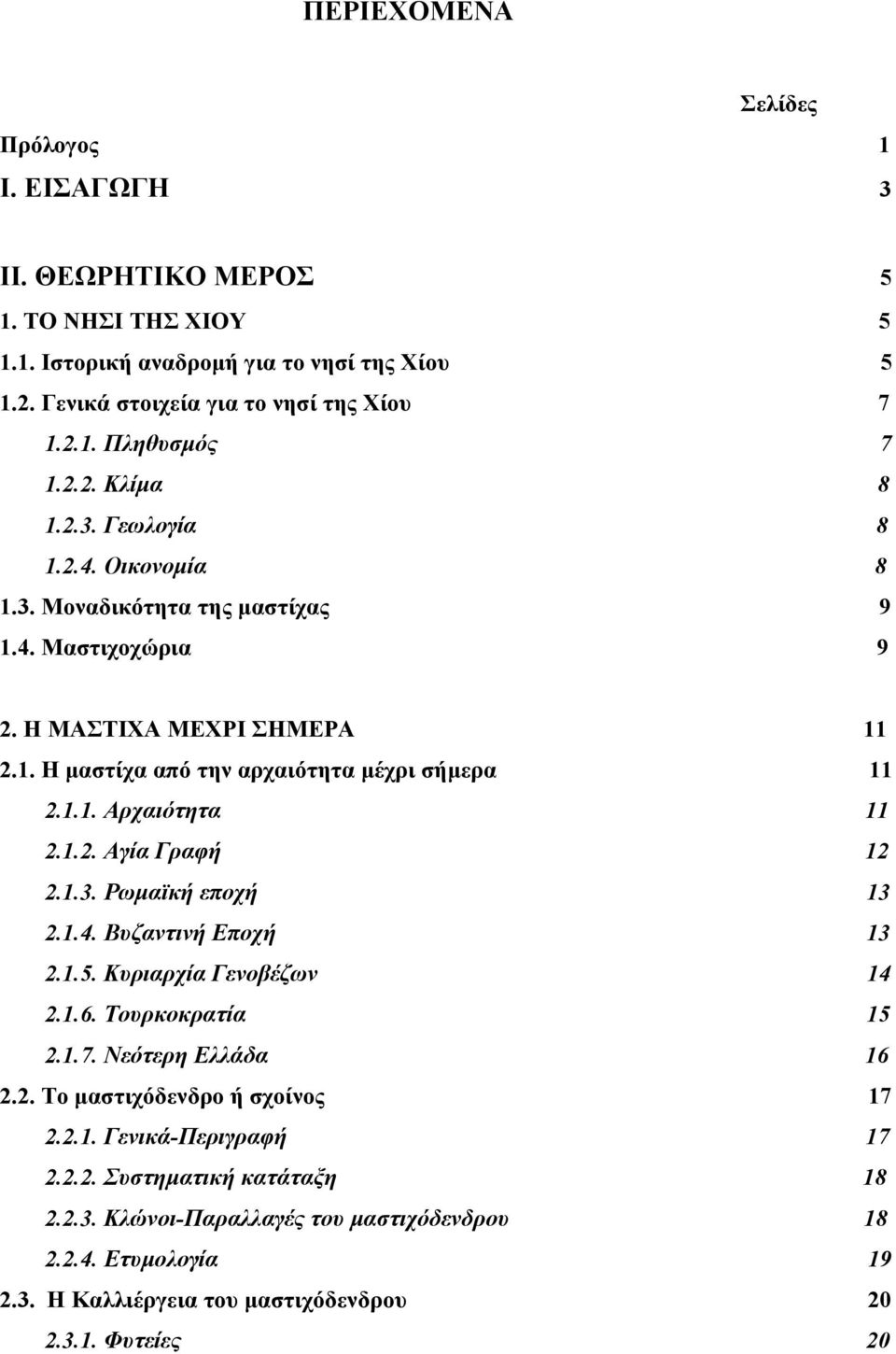 1.2. Αγία Γραφή 12 2.1.3. Ρωμαϊκή εποχή 13 2.1.4. Βυζαντινή Εποχή 13 2.1.5. Κυριαρχία Γενοβέζων 14 2.1.6. Τουρκοκρατία 15 2.1.7. Νεότερη Ελλάδα 16 2.2. Το μαστιχόδενδρο ή σχοίνος 17 2.2.1. Γενικά-Περιγραφή 17 2.