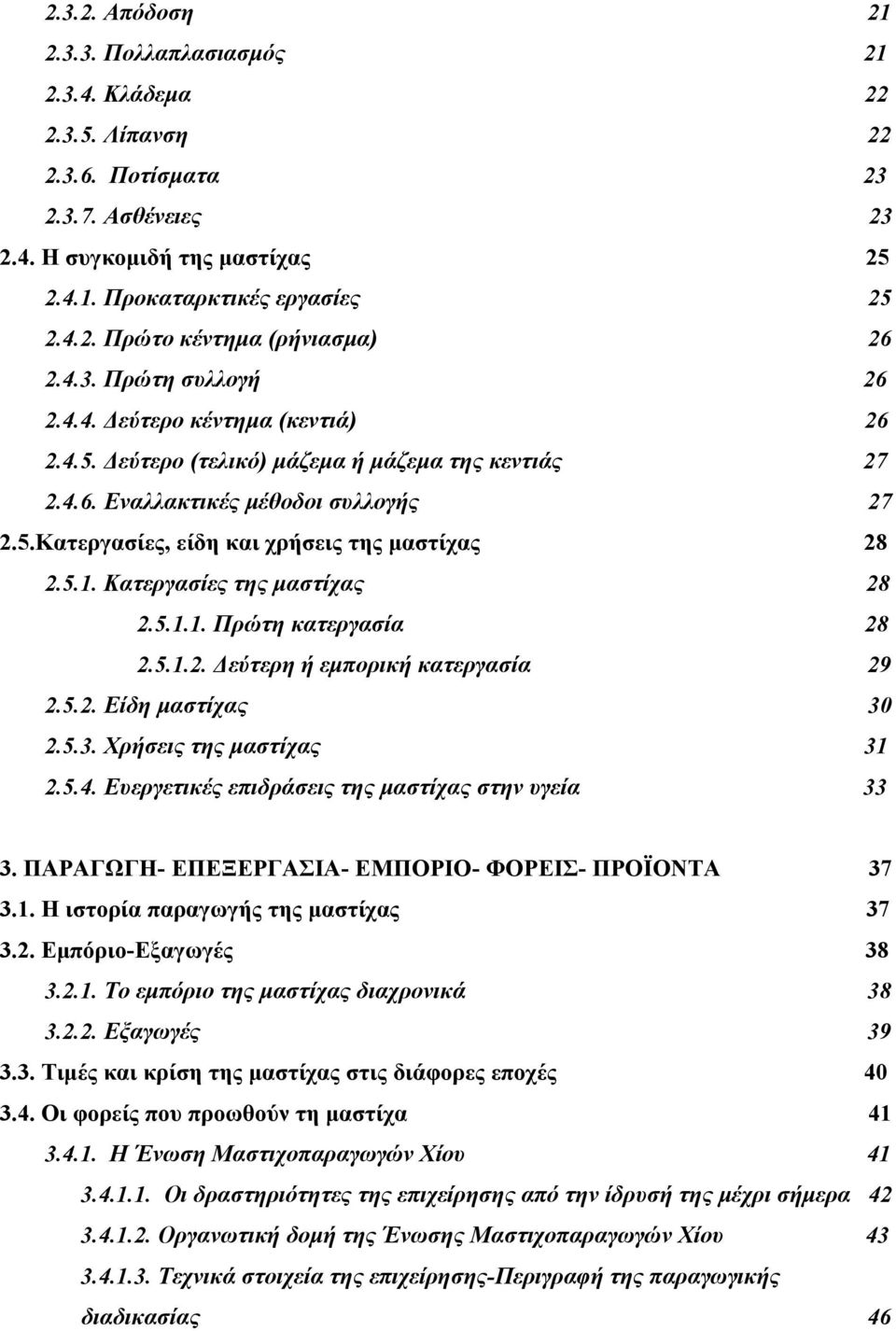 5.1. Κατεργασίες της μαστίχας 28 2.5.1.1. Πρώτη κατεργασία 28 2.5.1.2. Δεύτερη ή εμπορική κατεργασία 29 2.5.2. Είδη μαστίχας 30 2.5.3. Χρήσεις της μαστίχας 31 2.5.4.