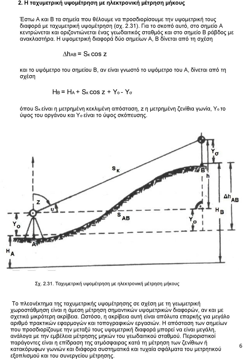 Η υψοµετρική διαφορά δύο σηµείων Α, Β δίνεται από τη σχέση hab = Sκ cos z και το υψόµετρο του σηµείου Β, αν είναι γνωστό το υψόµετρο του Α, δίνεται από τη σχέση HB = HA + Sκ cos z + Yo - Yσ όπου Sκ