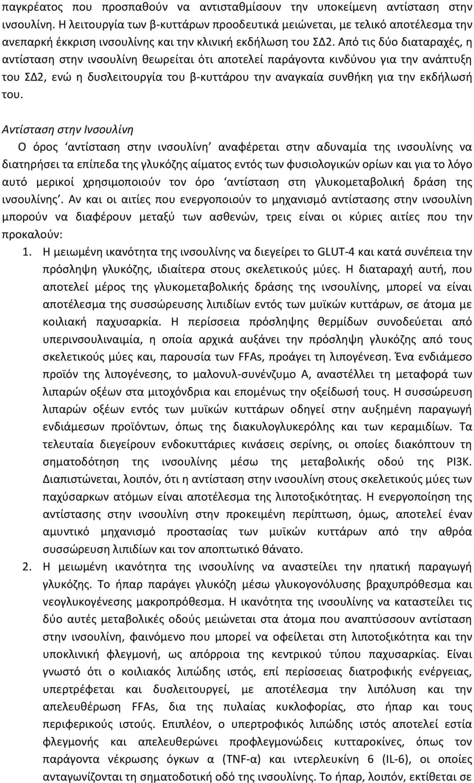 Από τις δύο διαταραχές, η αντίσταση στην ινσουλίνη θεωρείται ότι αποτελεί παράγοντα κινδύνου για την ανάπτυξη του ΣΔ2, ενώ η δυσλειτουργία του β-κυττάρου την αναγκαία συνθήκη για την εκδήλωσή του.