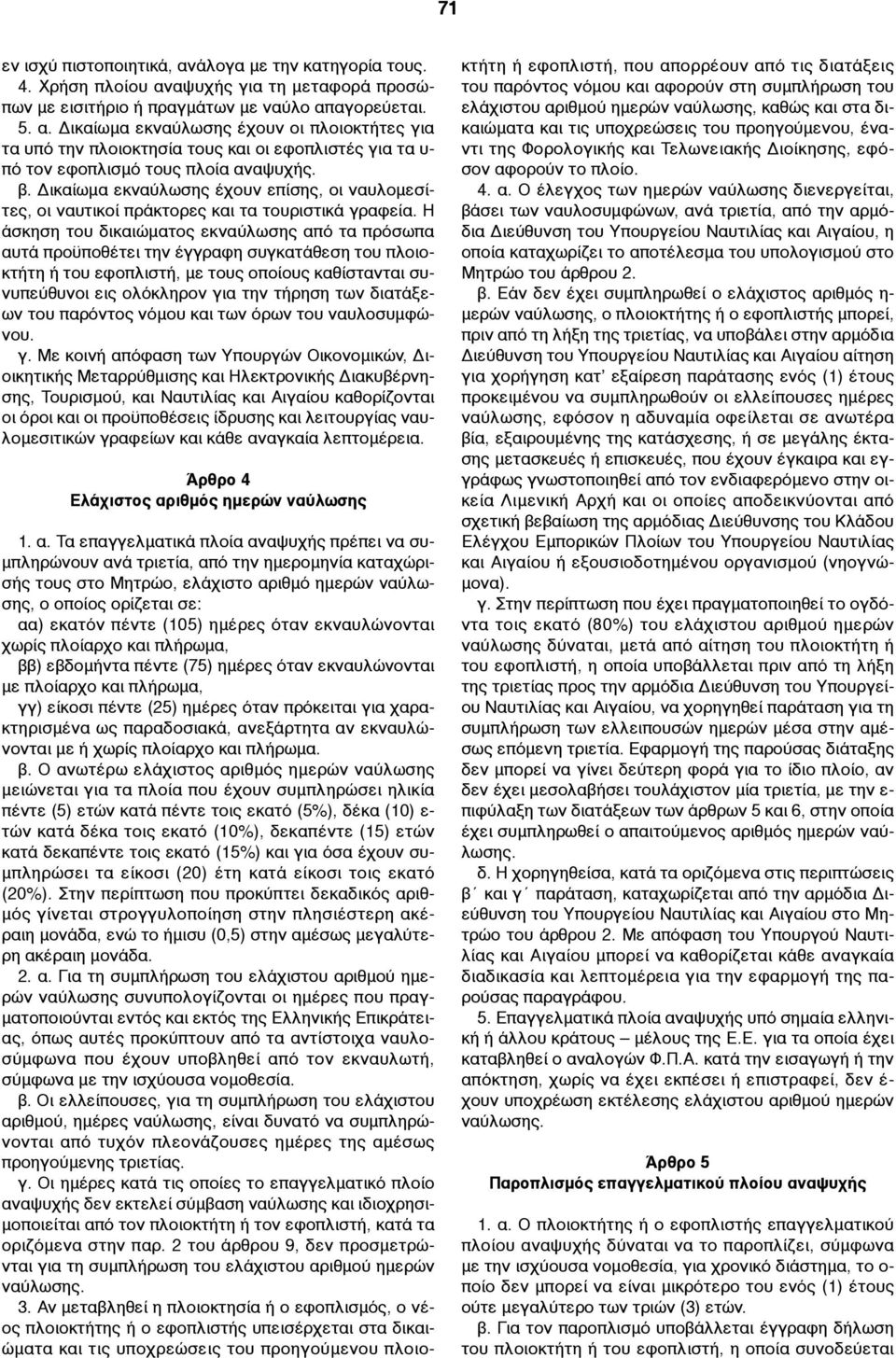 Η άσκηση του δικαιώµατος εκναύλωσης από τα πρόσωπα αυτά προϋποθέτει την έγγραφη συγκατάθεση του πλοιοκτήτη ή του εφοπλιστή, µε τους οποίους καθίστανται συνυπεύθυνοι εις ολόκληρον για την τήρηση των