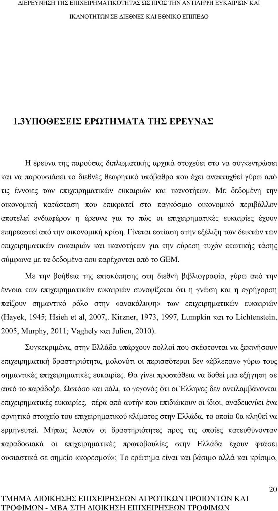 Με δεδομένη την οικονομική κατάσταση που επικρατεί στο παγκόσμιο οικονομικό περιβάλλον αποτελεί ενδιαφέρον η έρευνα για το πώς οι επιχειρηματικές ευκαιρίες έχουν επηρεαστεί από την οικονομική κρίση.