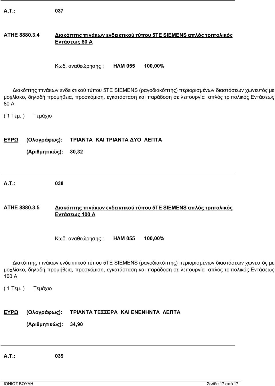 λειτουργία απλός τριπολικός Εντάσεως 80 Α ΕΥΡΩ (Ολογράφως): ΤΡΙΑΝΤΑ ΚΑΙ ΤΡΙΑΝΤΑ ΔΥΟ ΛΕΠΤΑ (Αριθμητικώς): 30,32 A.T.: 038 ΑΤΗΕ 8880.3.5 Διακόπτης πινάκων ενδεικτικού τύπου 5ΤΕ SIEMENS απλός τριπολικός Εντάσεως 100 Α Κωδ.