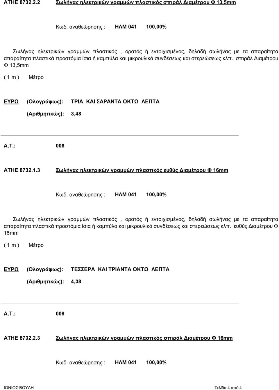 στερεώσεως κλπ. σπιράλ Διαμέτρου Φ 13,5mm ΕΥΡΩ (Ολογράφως): ΤΡΙΑ ΚΑΙ ΣΑΡΑΝΤΑ ΟΚΤΩ ΛΕΠΤΑ (Αριθμητικώς): 3,48 A.T.: 008 ΑΤΗΕ 8732.1.3 Σωλήνας ηλεκτρικών γραμμών πλαστικός ευθύς Διαμέτρου Φ 16mm Κωδ.