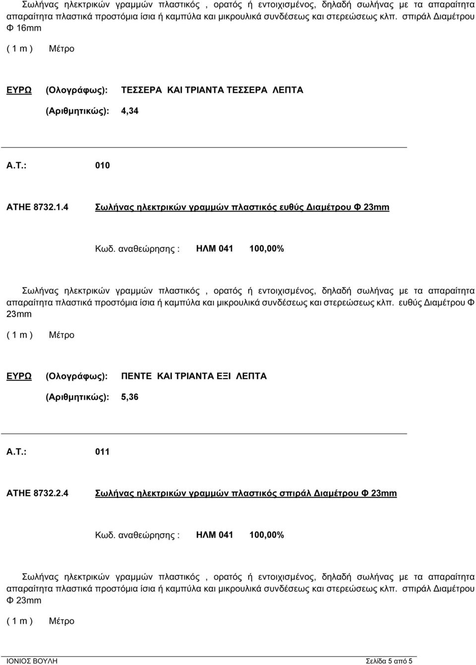 αναθεώρησης : ΗΛΜ 041 100,00%  ευθύς Διαμέτρου Φ 23mm ΕΥΡΩ (Ολογράφως): ΠΕΝΤΕ ΚΑΙ ΤΡΙΑΝΤΑ ΕΞΙ ΛΕΠΤΑ (Αριθμητικώς): 5,36 A.T.: 011 ΑΤΗΕ 8732.2.4 Σωλήνας ηλεκτρικών γραμμών πλαστικός σπιράλ Διαμέτρου Φ 23mm Κωδ.