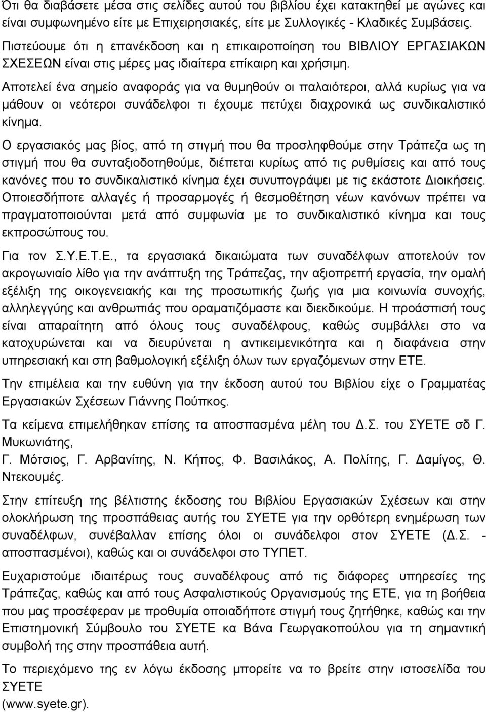 Αποτελεί ένα σηµείο αναφοράς για να θυµηθούν οι παλαιότεροι, αλλά κυρίως για να µάθουν οι νεότεροι συνάδελφοι τι έχουµε πετύχει διαχρονικά ως συνδικαλιστικό κίνηµα.