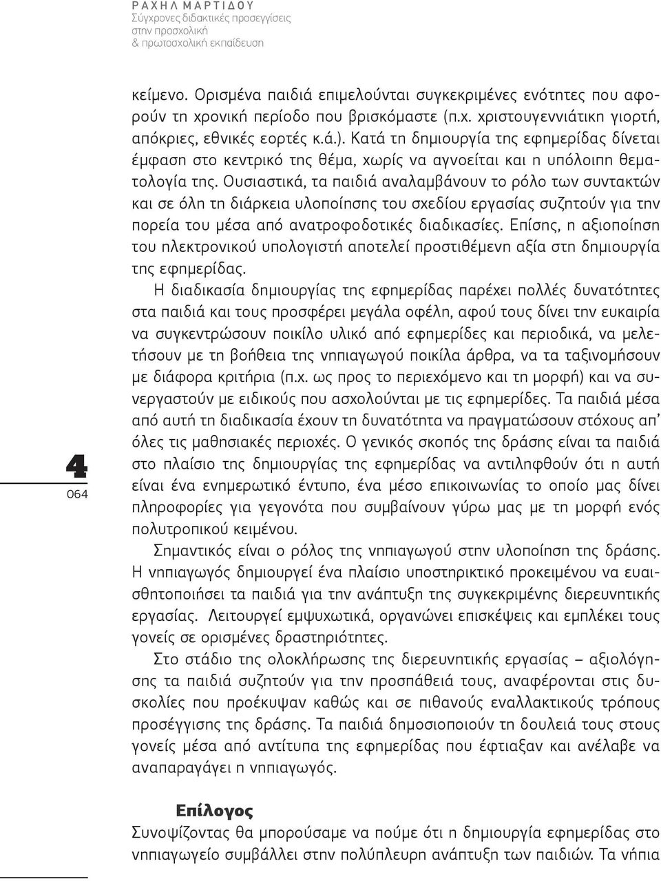 Ουσιαστικά, τα παιδιά αναλαμβάνουν το ρόλο των συντακτών και σε όλη τη διάρκεια υλοποίησης του σχεδίου εργασίας συζητούν για την πορεία του μέσα από ανατροφοδοτικές διαδικασίες.