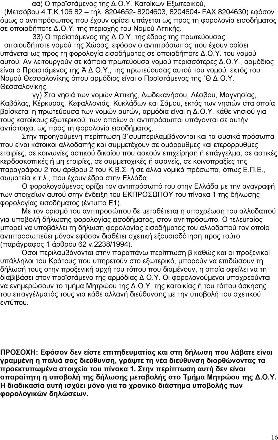 ββ) Ο προϊστάμενος της Δ.Ο.Υ. της έδρας της πρωτεύουσας οποιουδήποτε νομού της Χώρας, εφόσον ο αντιπρόσωπος που έχουν ορίσει υπάγεται ως προς τη φορολογία εισοδήματος σε οποιαδήποτε Δ.Ο.Υ. του νομού αυτού.