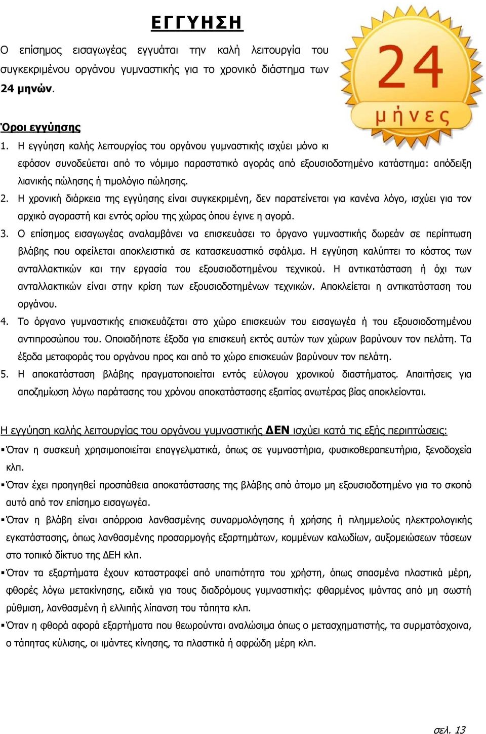 Η χρονική διάρκεια της εγγύησης είναι συγκεκριµένη, δεν παρατείνεται για κανένα λόγο, ισχύει για τον αρχικό αγοραστή και εντός ορίου της χώρας όπου έγινε η αγορά. 3.