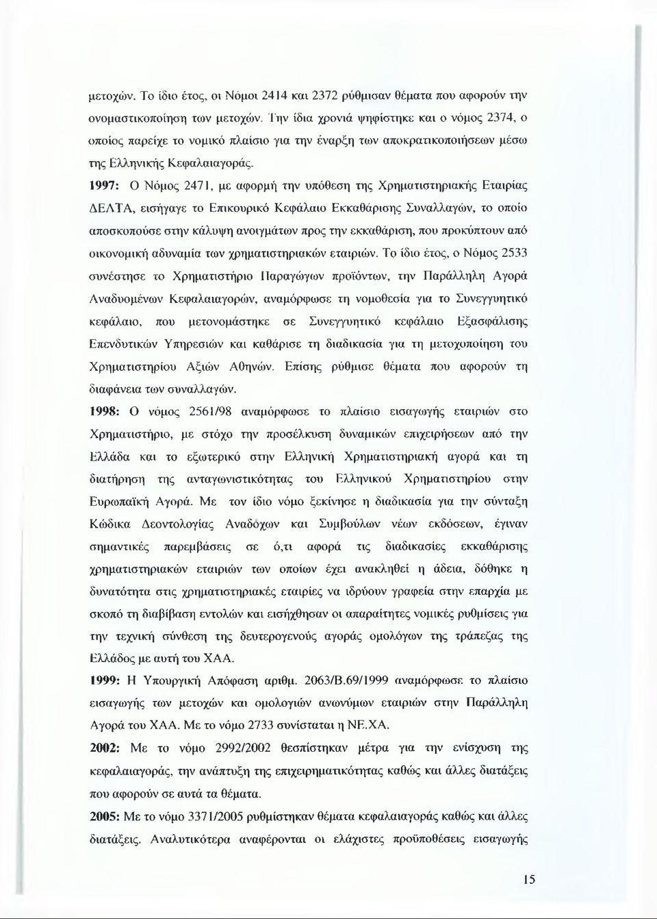 1997: Ο Νόμος 2471, με αφορμή την υπόθεση της Χρηματιστηριακής Εταιρίας ΔΕΛΤΑ, εισήγαγε το Επικουρικό Κεφάλαιο Εκκαθάρισης Συναλλαγών, το οποίο αποσκοπούσε στην κάλυψη ανοιγμάτων προς την εκκαθάριση,