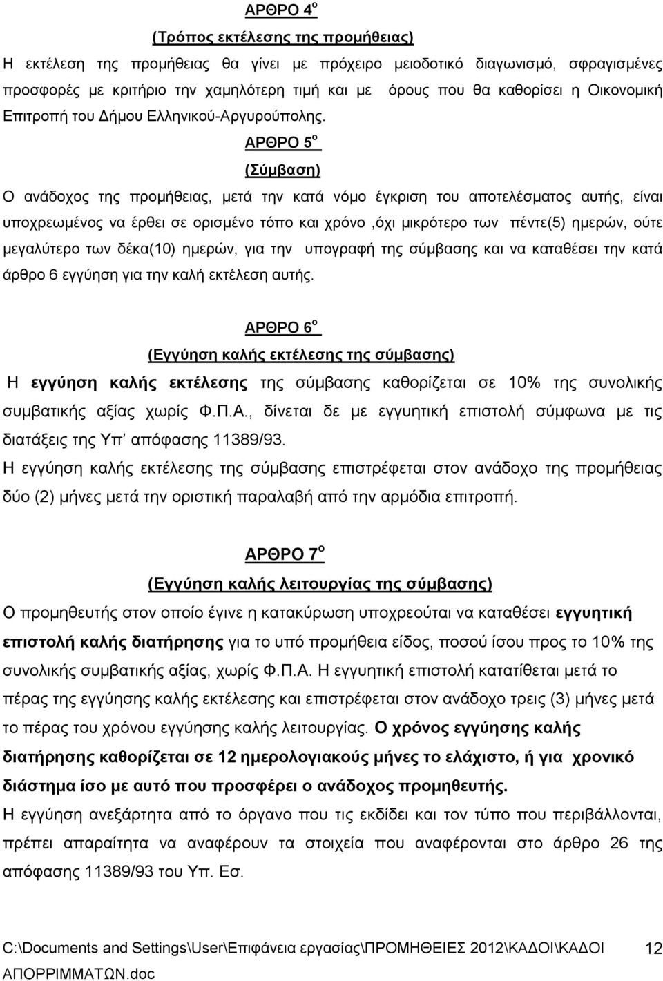 ΑΡΘΡΟ 5 ο (Σύμβαση) Ο ανάδοχος της προμήθειας, μετά την κατά νόμο έγκριση του αποτελέσματος αυτής, είναι υποχρεωμένος να έρθει σε ορισμένο τόπο και χρόνο,όχι μικρότερο των πέντε(5) ημερών, ούτε