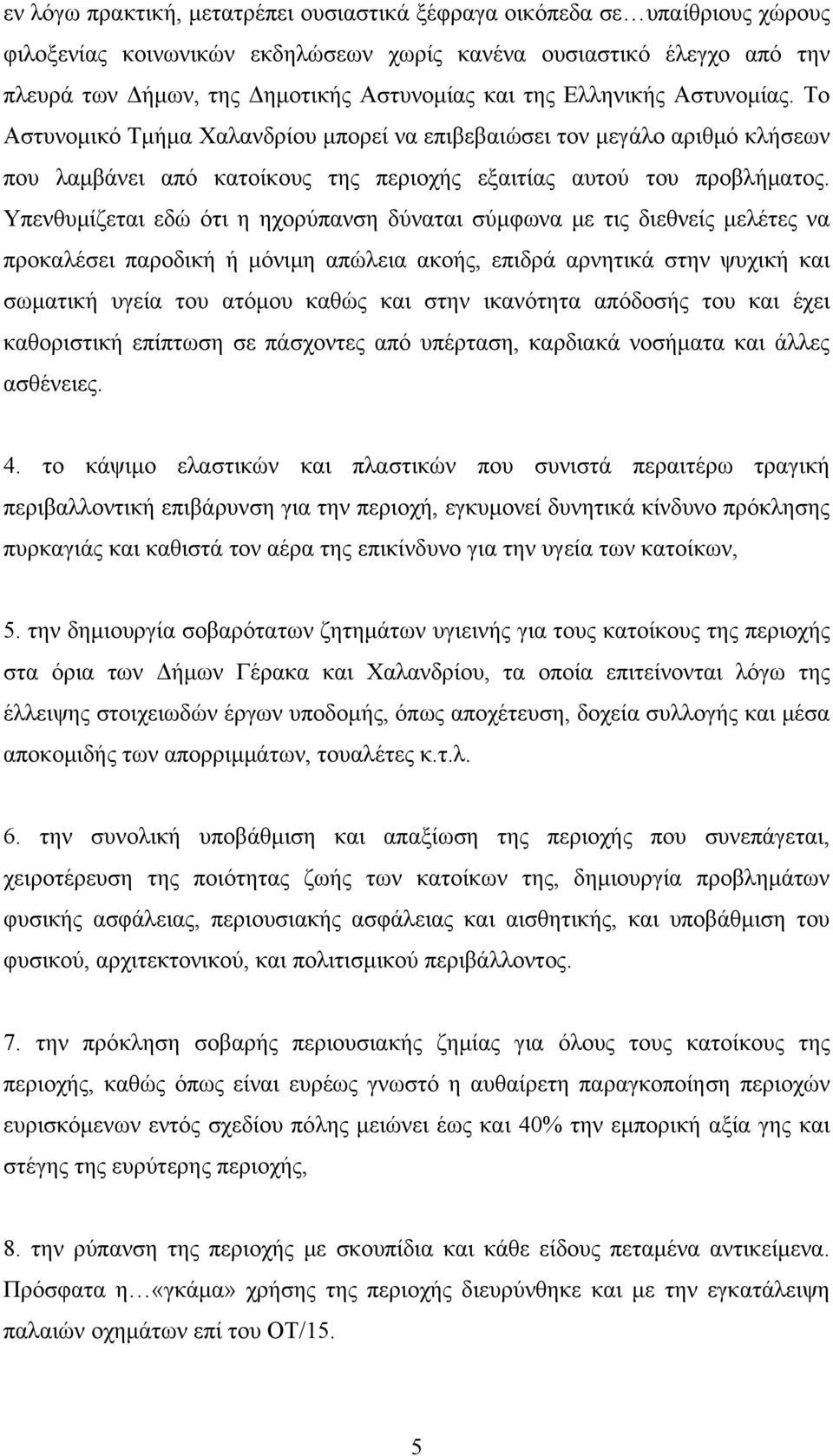 Υπενθυμίζεται εδώ ότι η ηχορύπανση δύναται σύμφωνα με τις διεθνείς μελέτες να προκαλέσει παροδική ή μόνιμη απώλεια ακοής, επιδρά αρνητικά στην ψυχική και σωματική υγεία του ατόμου καθώς και στην