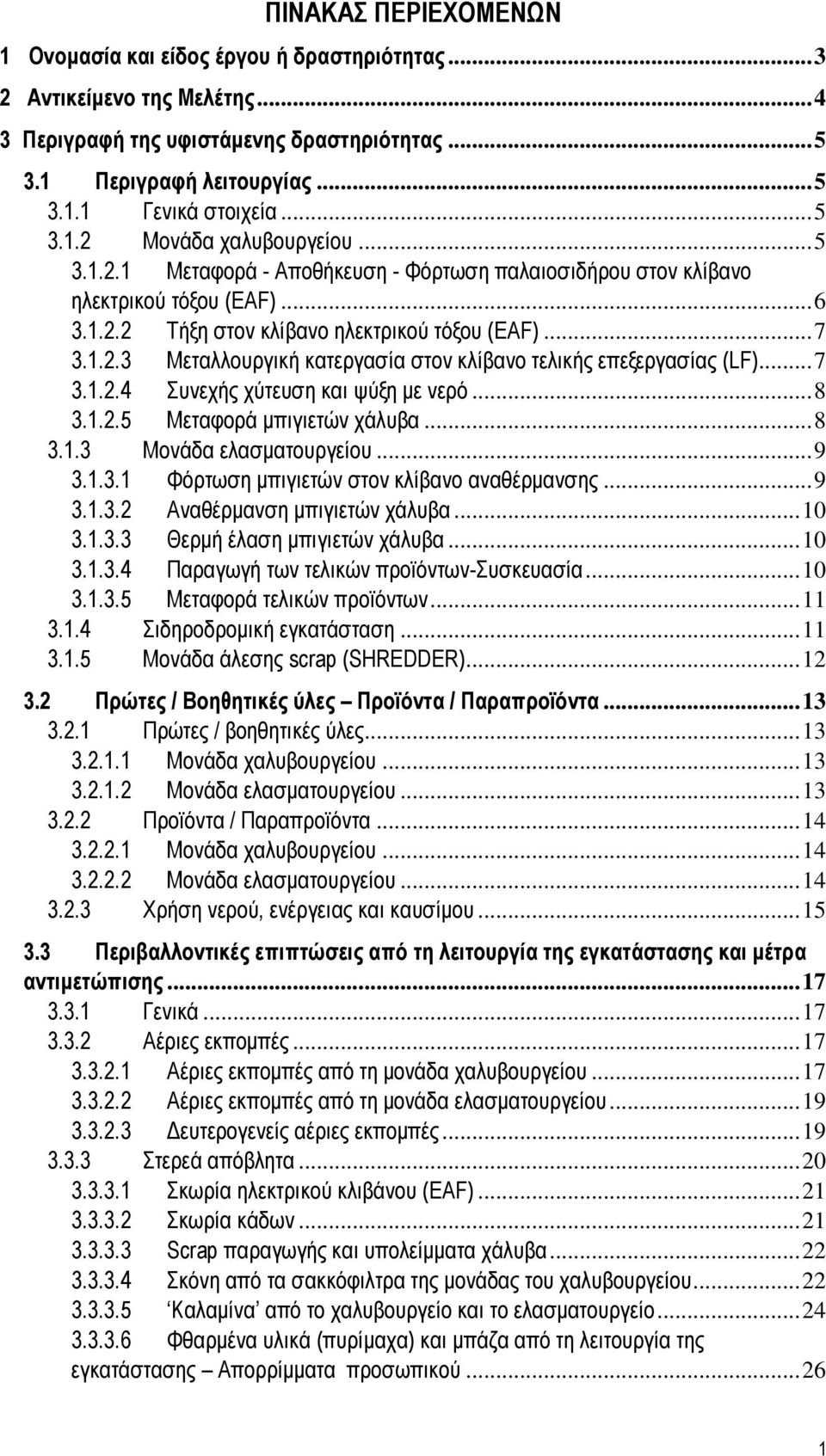 .. 7 3.1.2.4 Συνεχής χύτευση και ψύξη με νερό... 8 3.1.2.5 Μεταφορά μπιγιετών χάλυβα... 8 3.1.3 Μονάδα ελασματουργείου... 9 3.1.3.1 Φόρτωση μπιγιετών στον κλίβανο αναθέρμανσης... 9 3.1.3.2 Αναθέρμανση μπιγιετών χάλυβα.