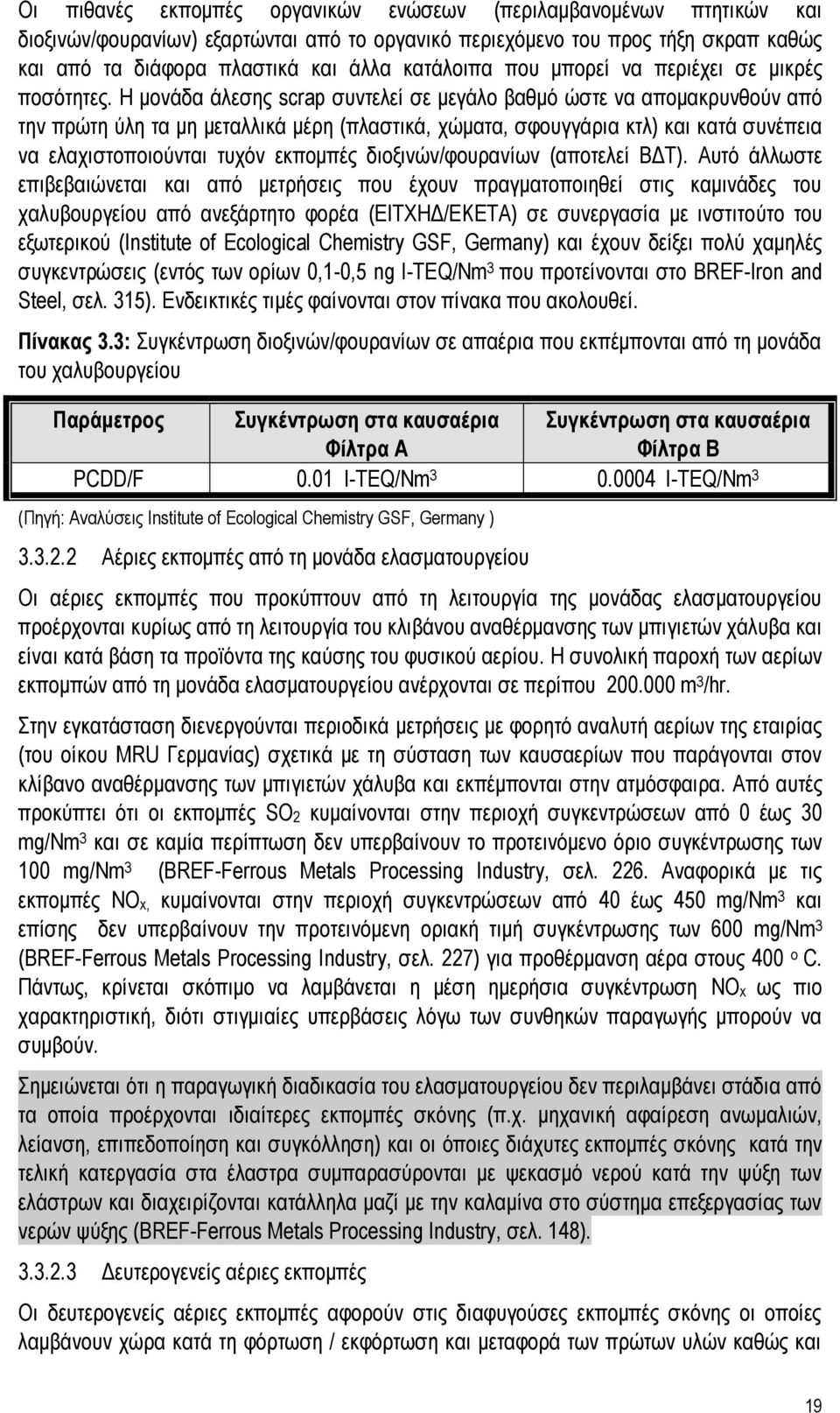 Η μονάδα άλεσης scrap συντελεί σε μεγάλο βαθμό ώστε να απομακρυνθούν από την πρώτη ύλη τα μη μεταλλικά μέρη (πλαστικά, χώματα, σφουγγάρια κτλ) και κατά συνέπεια να ελαχιστοποιούνται τυχόν εκπομπές