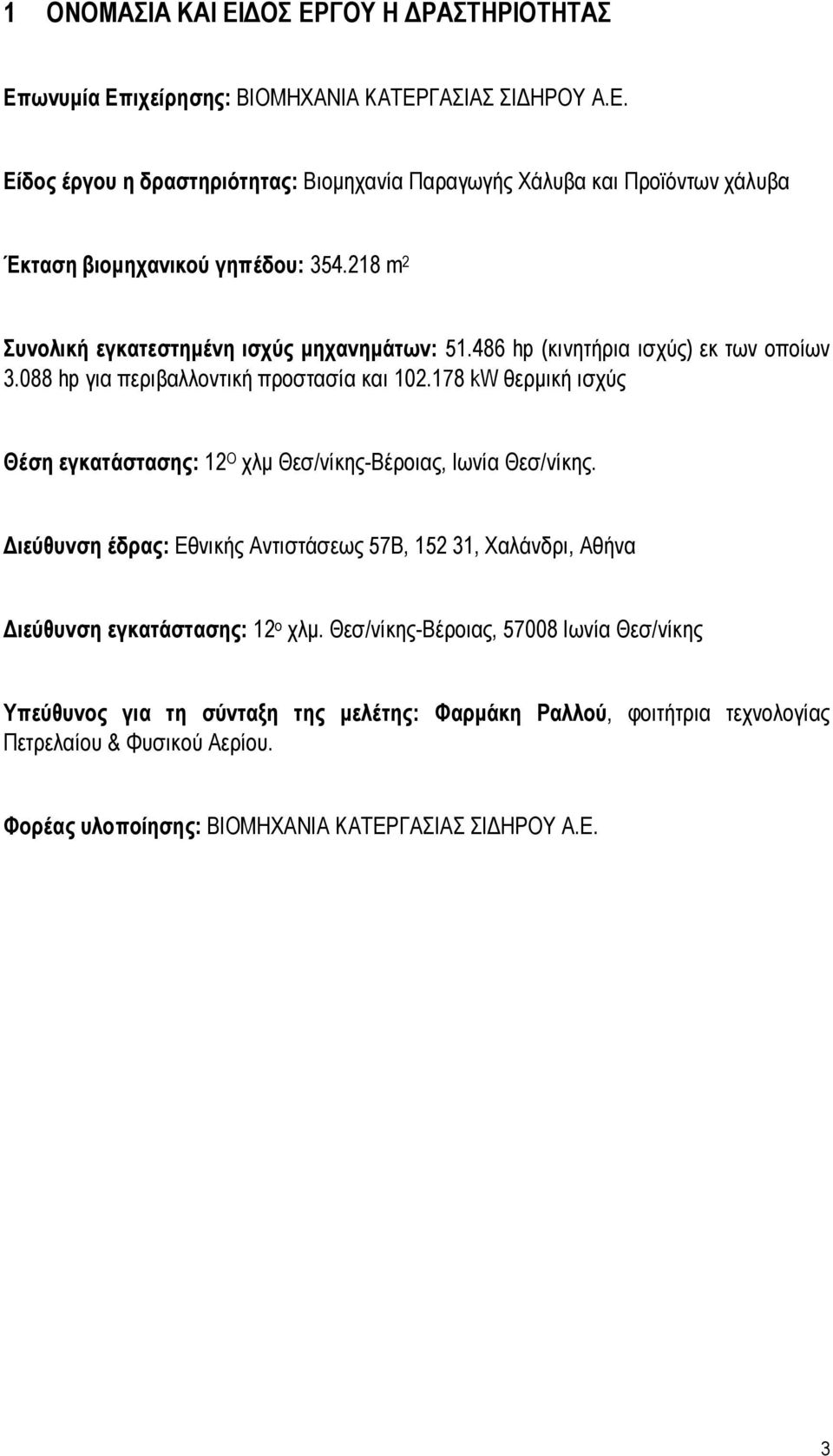 178 kw θερμική ισχύς Θέση εγκατάστασης: 12 Ο χλμ Θεσ/νίκης-Βέροιας, Ιωνία Θεσ/νίκης. Διεύθυνση έδρας: Εθνικής Αντιστάσεως 57Β, 152 31, Χαλάνδρι, Αθήνα Διεύθυνση εγκατάστασης: 12 ο χλμ.