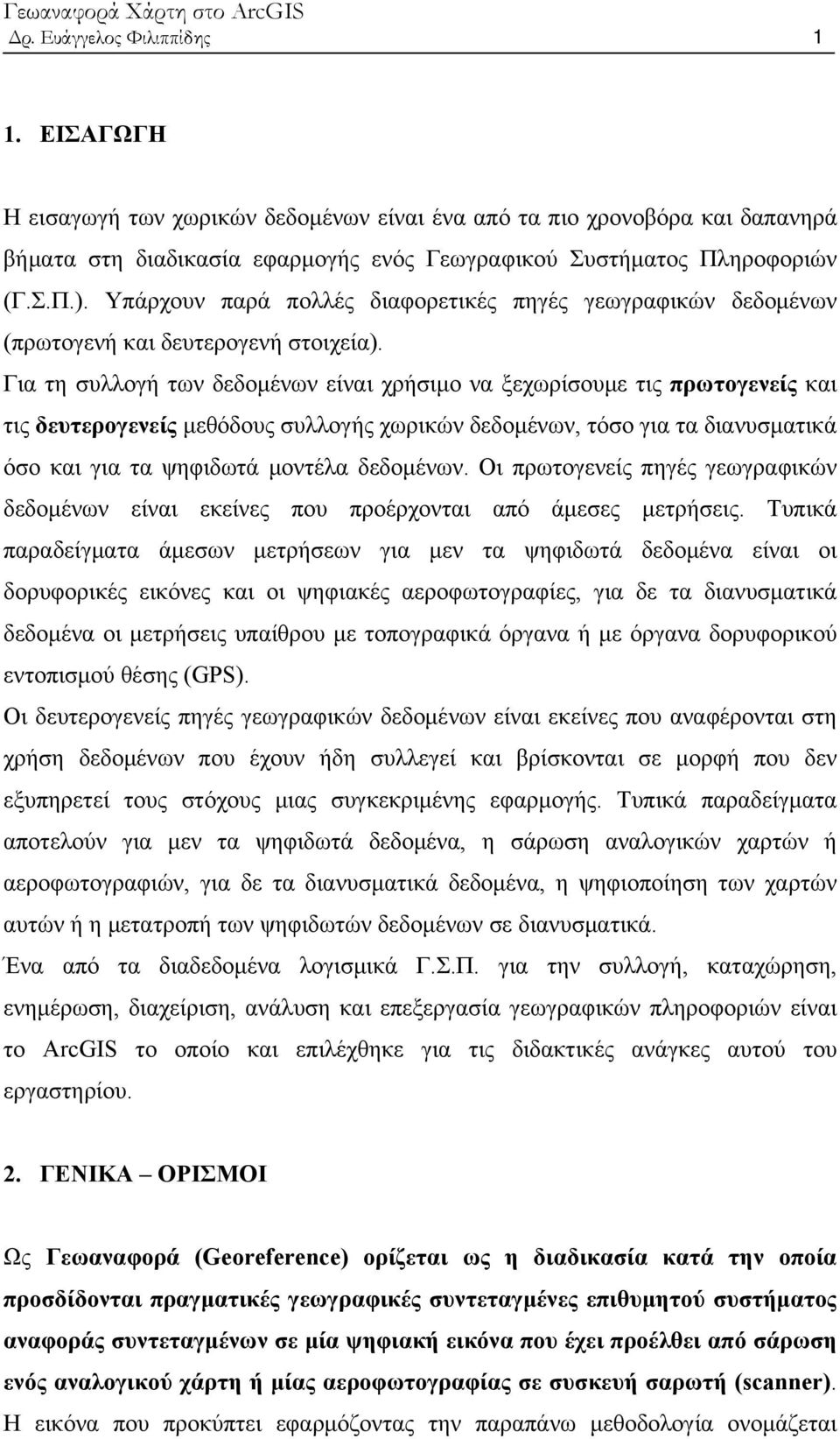 Για τη συλλογή των δεδομένων είναι χρήσιμο να ξεχωρίσουμε τις πρωτογενείς και τις δευτερογενείς μεθόδους συλλογής χωρικών δεδομένων, τόσο για τα διανυσματικά όσο και για τα ψηφιδωτά μοντέλα δεδομένων.