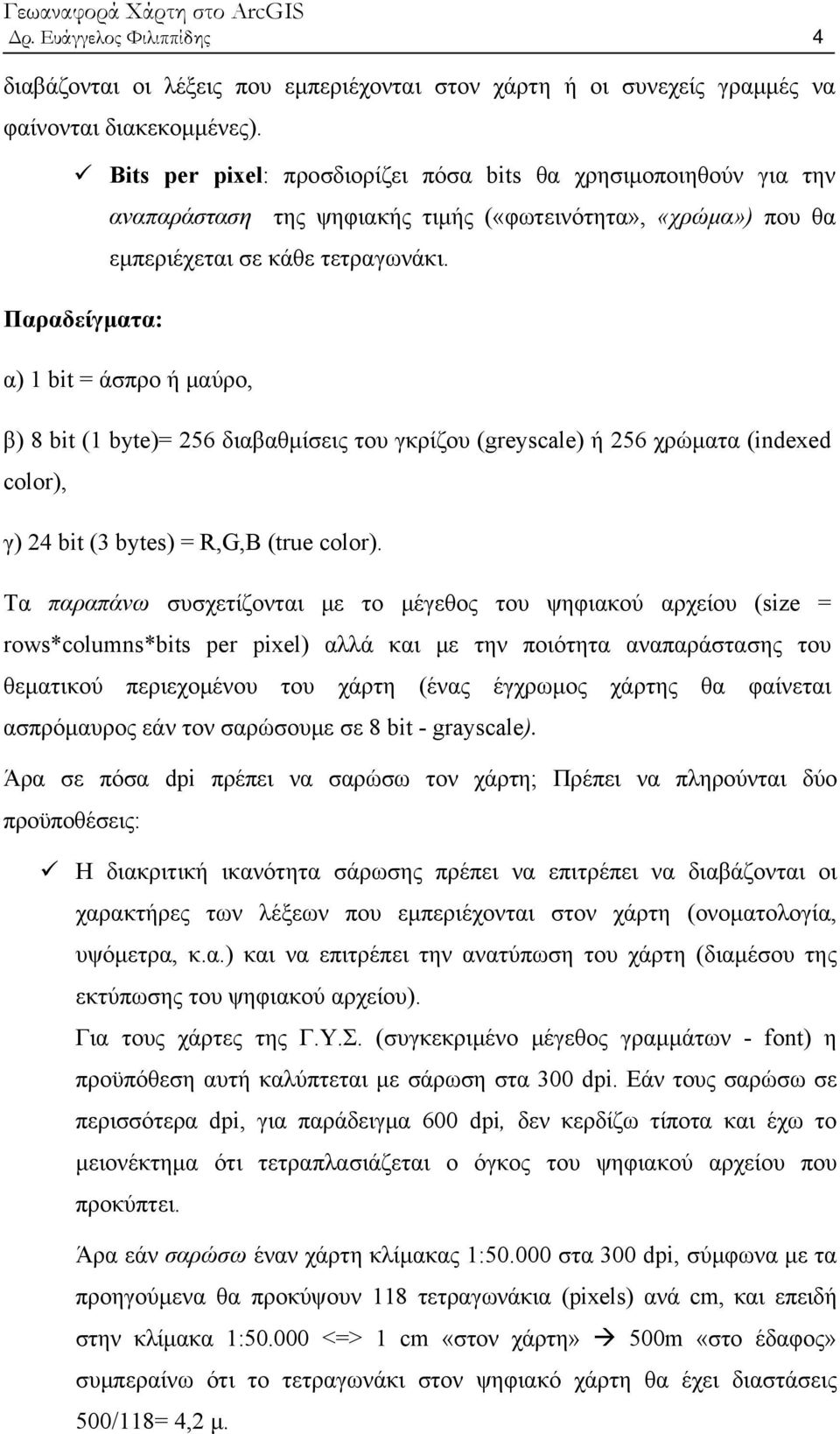 α) 1 bit = άσπρο ή μαύρο, β) 8 bit (1 byte)= 256 διαβαθμίσεις του γκρίζου (greyscale) ή 256 χρώματα (indexed color), γ) 24 bit (3 bytes) = R,G,Β (true color).