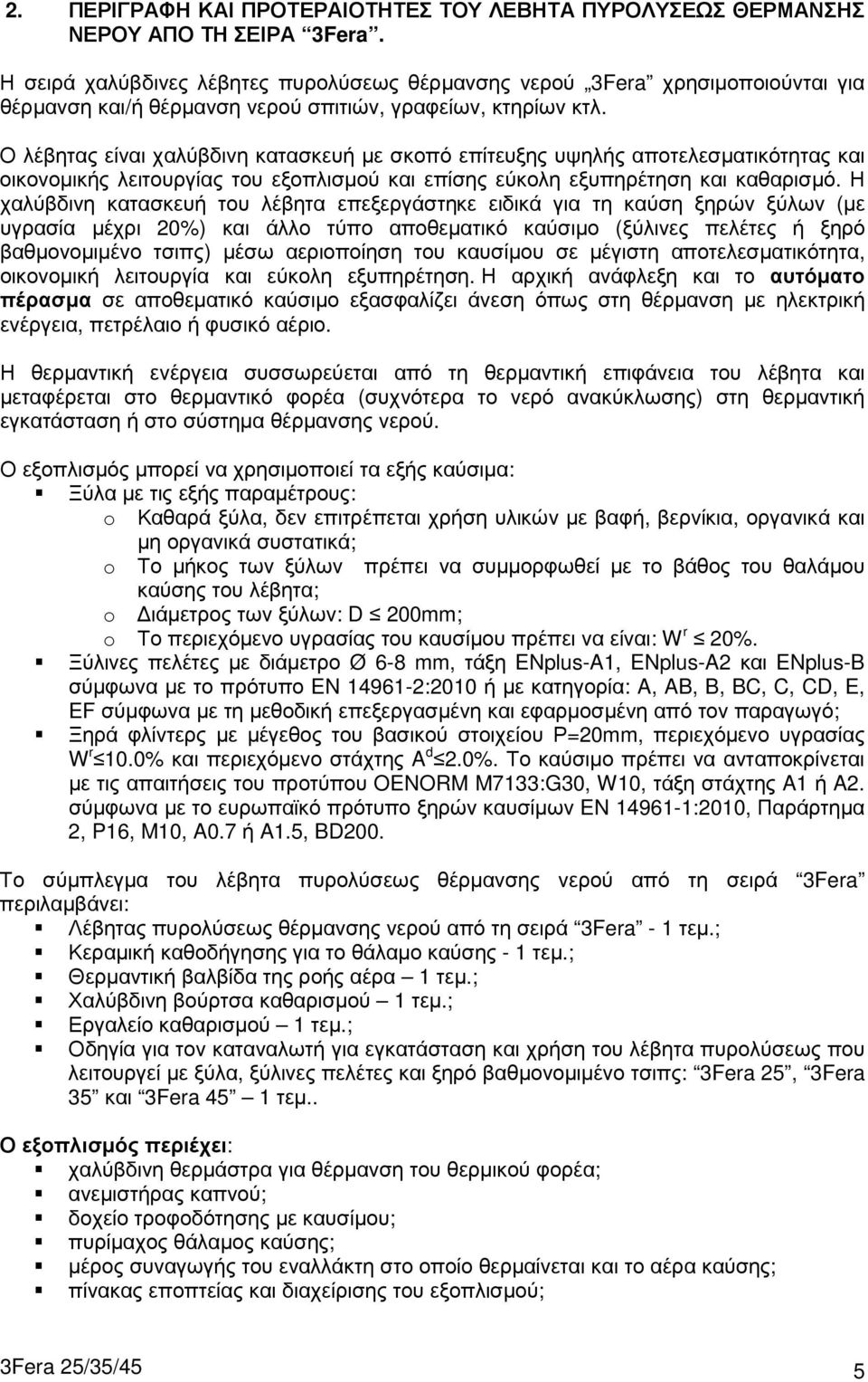 Ο λέβητας είναι χαλύβδινη κατασκευή µε σκοπό επίτευξης υψηλής αποτελεσµατικότητας και οικονοµικής λειτουργίας του εξοπλισµού και επίσης εύκολη εξυπηρέτηση και καθαρισµό.