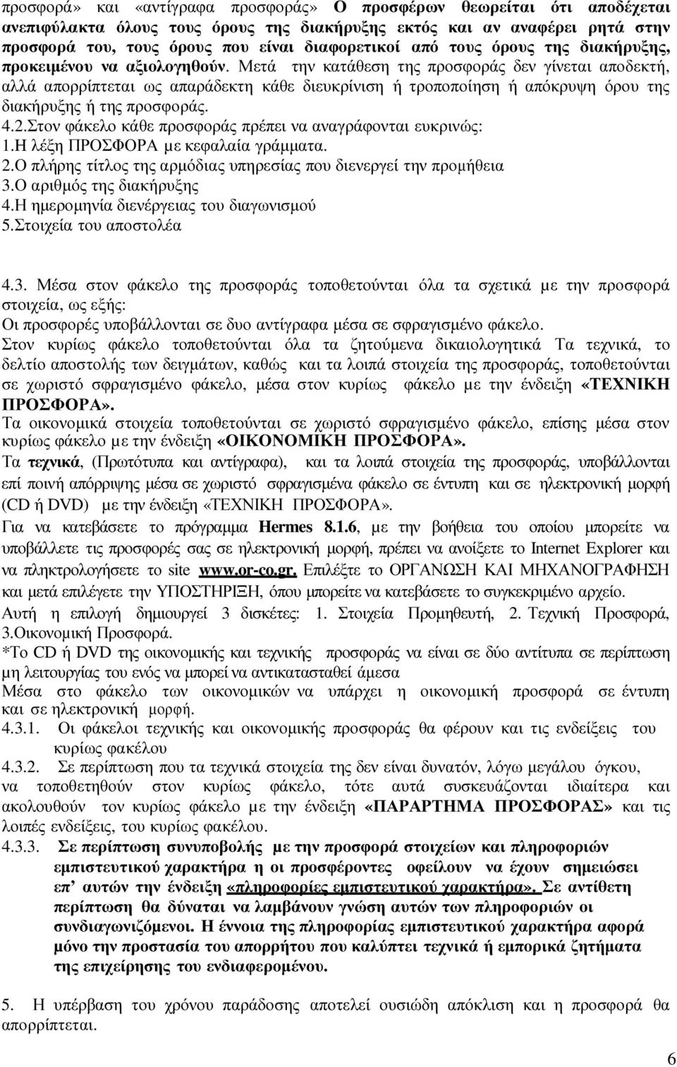 Μετά την κατάθεση της προσφοράς δεν γίνεται αποδεκτή, αλλά απορρίπτεται ως απαράδεκτη κάθε διευκρίνιση ή τροποποίηση ή απόκρυψη όρου της διακήρυξης ή της προσφοράς. 4.2.