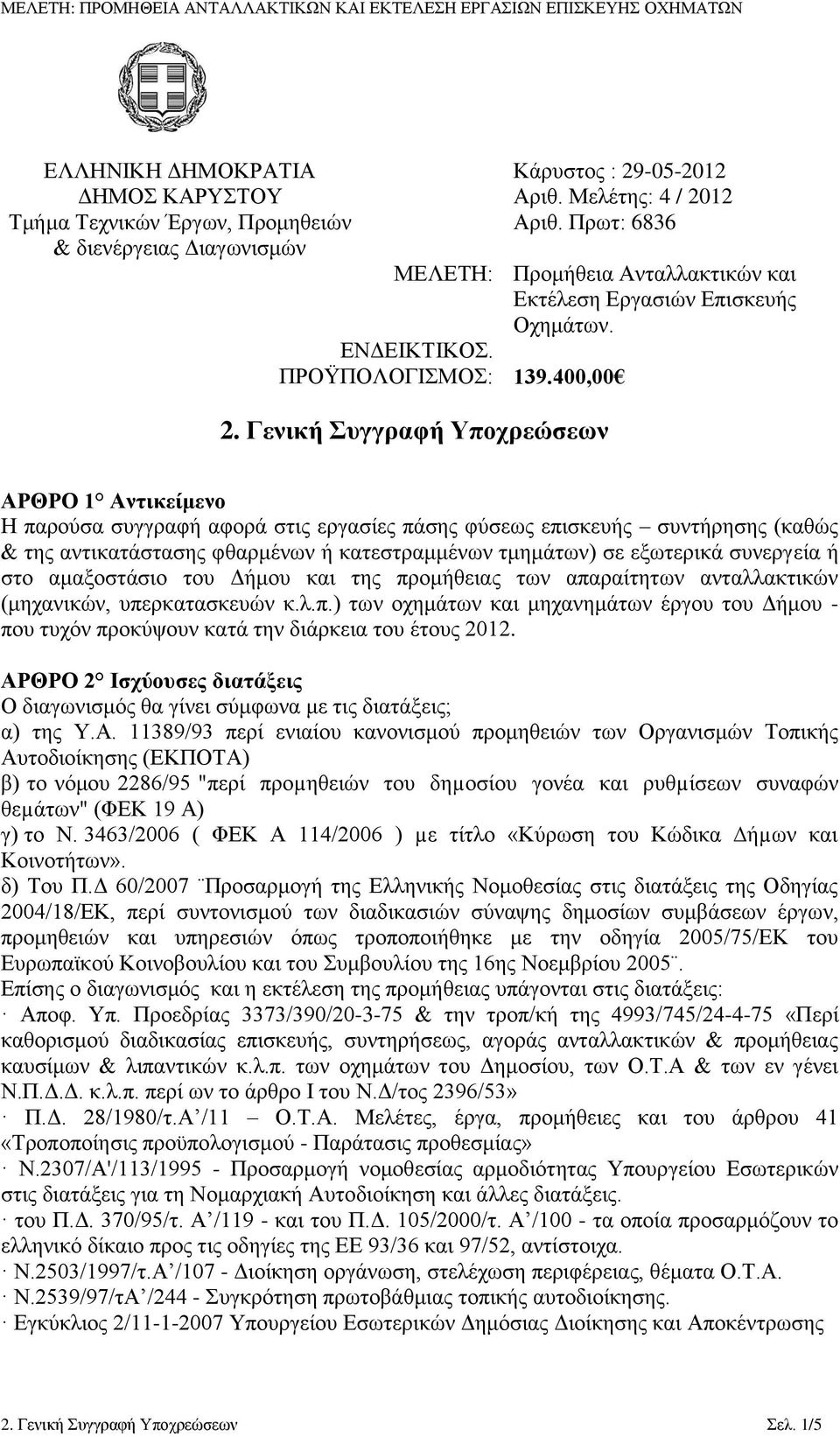 Γενική Συγγραφή Υποχρεώσεων ΑΡΘΡΟ 1 Αντικείμενο Η παρούσα συγγραφή αφορά στις εργασίες πάσης φύσεως επισκευής συντήρησης (καθώς & της αντικατάστασης φθαρμένων ή κατεστραμμένων τμημάτων) σε εξωτερικά