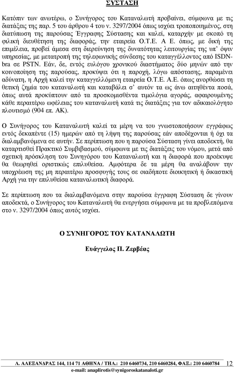 όπως, µε δική της επιµέλεια, προβεί άµεσα στη διερεύνηση της δυνατότητας λειτουργίας της υπ όψιν υπηρεσίας, µε µετατροπή της τηλεφωνικής σύνδεσης του καταγγέλλοντος από ISDNbra σε PSTN.